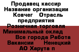 Продавец-кассир › Название организации ­ Ковчег › Отрасль предприятия ­ Розничная торговля › Минимальный оклад ­ 32 000 - Все города Работа » Вакансии   . Ненецкий АО,Харута п.